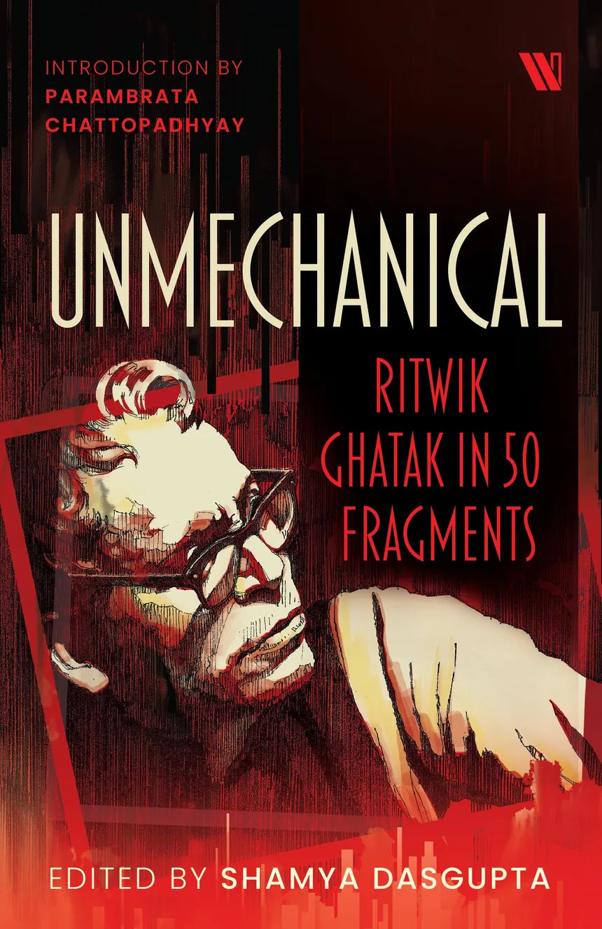 Unmechanical : Ritwik Ghatak in 50 Fragments [BOOK]